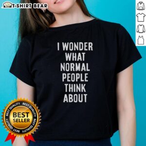 Top I Wonder What Normal People Think About Ladies Tee featuring a stylish design perfect for casual wear.