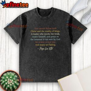 Premium washed t-shirt featuring 'You Cannot Follow Both Christ and the Cruelty of Kings' by Pope Leo XIV.