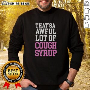 Good Thatsa Awful Lot Of Cough Syrup Sweatshirt design featuring playful typography on a cozy hoodie.