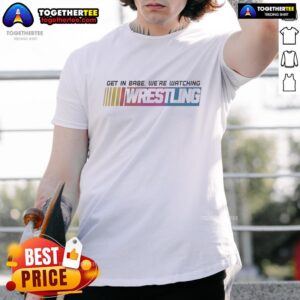 Good Get In Babe We're Watching Wrestling T-Shirt featuring a fun wrestling design for fans and casual wear.