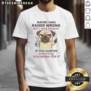 Alt Text: Pretty Pug Dog wearing 'If You Wanted Something You Work For It' T-Shirt, showcasing adorable pet fashion.