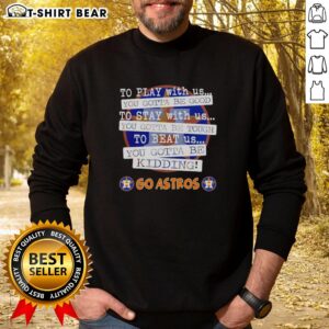 Cozy Houston Astros sweatshirt with 'To Play With Us You Gotta Be Good' slogan, perfect for fans supporting their team.