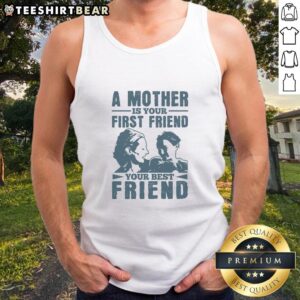Awesome tank top featuring the quote 'A Mother Is Your First Friend, Your Best Friend' in stylish font.