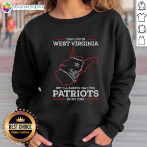 Cozy sweatshirt reading 'Good I May Live In West Virginia But I'll Always Have The New England Patriots In My DNA'.