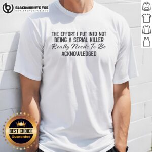 Funny text T-shirt saying 'The Effort I Put Into Not Being A Serial Killer Really Needs To Be Acknowledged'