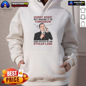 Official Sorry Boss Not Making It In Tomorrow Hoodie on display, featuring a bold design about office on stolen land.