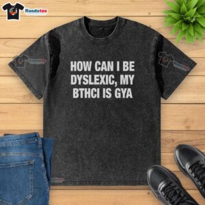 Official 'How Can I Be Dyslexic' Gya Washed T-Shirt showcasing a unique design, perfect for raising awareness about dyslexia.