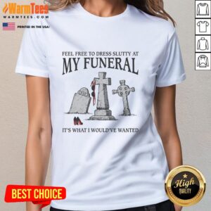 Nice Feel Free To Dress Slutty At My Funeral It's What I Would've Wanted T-Shirt - Image 3