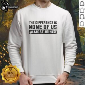 Premium sweatshirt featuring 'The Difference Is None of Us Almost Joined' design, perfect for stylish comfort.