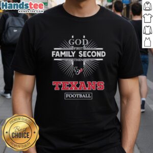 Alt Text: Official Houston Texans God First Family Second Then Texans Football T-Shirt, showcasing team spirit and faith.