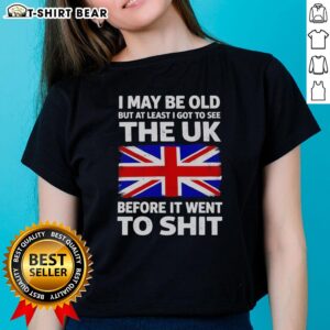 Funny ladies tee featuring 'Nice, I May Be Old But At Least I Got To See The UK Before It Went To Shit' text design.