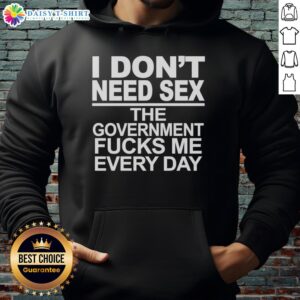 Awesome hoodie with the slogan 'I Don't Need Sex, The Government Fucks Me Every Day' for political humor lovers.