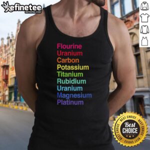 Original Flourine Uranium Carbon Potassium Titanium Rubidium Uranium Tank Top design featuring vibrant colors and unique graphics.