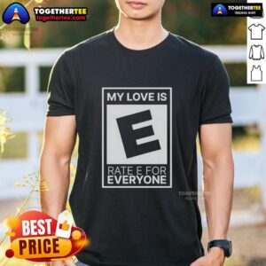 Awesome My Love Is Rated E For Everyone T-Shirt featuring vibrant design and playful graphics for all ages.