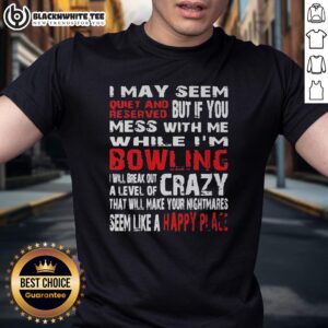 Hot I May Seem Reserved But If You Mess With Me While I'm Bowling Will Break Out A Level Of Crazy T-Shirt design.
