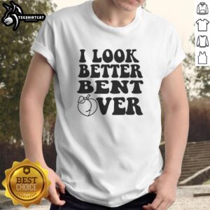 Official I Look Better Bent Over T-Shirt featuring a trendy design, perfect for casual wear or humorous gifts.