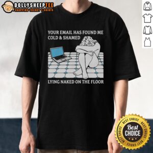 Good Your Email Has Found Me Cold & Shamed Lying Naked On The Floor T-Shirt design featuring bold text and vibrant colors.
