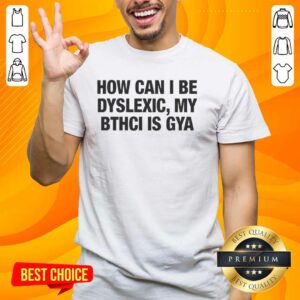 Premium dyslexic awareness t-shirt featuring 'How Can I Be Dyslexic My Bthci Is Gya' design in bold letters.