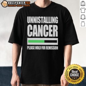 Good Uninstalling Cancer Please Hold For Remission T-Shirt featuring a humorous cancer awareness design.
