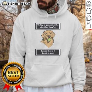Pretty dog wearing a hoodie that says 'Today Is Gonna Be The Day That Theyre Gonna Throw It Back To You.'