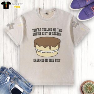 Nice You're Telling Me The Entire City Of Boston Creamed In This Pie T-Shirt - Image 6