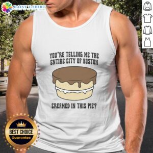 Boston-themed tank top featuring 'Good, You're Telling Me The Entire City Of Boston Creamed In This Pie' design.