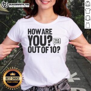 Good How Are You Out Of 10 Talk Club Ladies Tee featuring a stylish design perfect for casual wear.