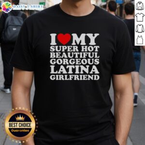 Hot I Love My Super Hot Beautiful Gorgeous Latina Girlfriend T-Shirt design featuring vibrant colors and stylish text.