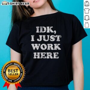 Good Idk I Just Work Here text ladies tee in a stylish design, perfect for casual wear and expressing a laid-back attitude.