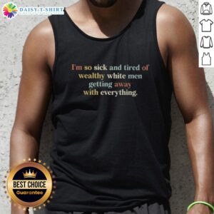Awesome tank top with 'I'm So Sick and Tired of Wealthy White Men Getting Away With Everything' graphic design.