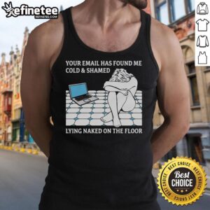 Official Your Email Has Found Me Cold & Shamed Lying Naked On The Floor T-Shirt - Image 4