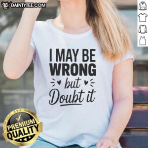 Good I May Be Wrong But I Doubt It small heart shape ladies tee in soft fabric, perfect for casual wear.