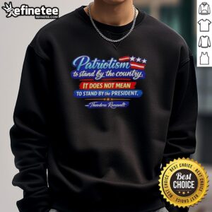 Nice Patriotism sweatshirt featuring Theodore Roosevelt quote on standing by the country, not just the president.