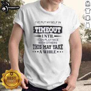 Alt Text: Premium I've Put Myself In Timeout Until I Can Play Nice With Others quote T-Shirt for humorous casual wear.