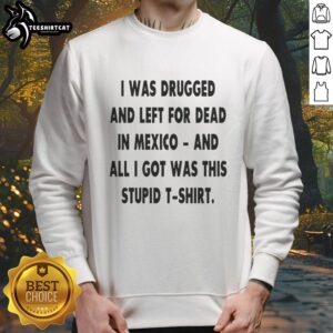 Original 'I Was Drugged And Left For Dead In Mexico' sweatshirt design, featuring bold text on a cozy fabric.