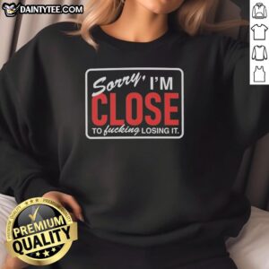 Nice Sorry I'm Close To Fcking Losing It Sweatshirt in black, featuring bold white text, perfect for casual wear.