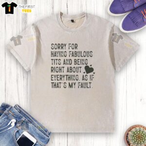 Premium washed t-shirt featuring 'Sorry for Having Fabulous Tits and Being Right About Everything' graphic design.