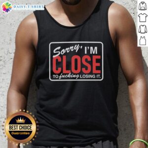 Awesome Sorry I'm Close To Fcking Losing It Tank Top featuring bold text design for casual style and self-expression.