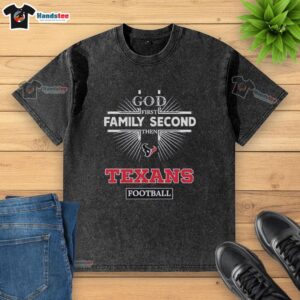 Official Houston Texans God First Family Second Then Texans Football washed t-shirt in vibrant colors, perfect for fans.
