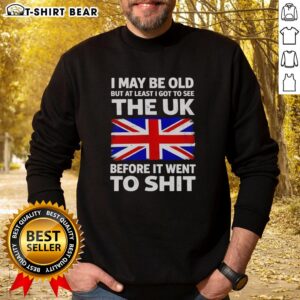 Vintage-style sweatshirt with 'Nice, I May Be Old But At Least I Got To See The UK Before It Went To Shit' graphic.