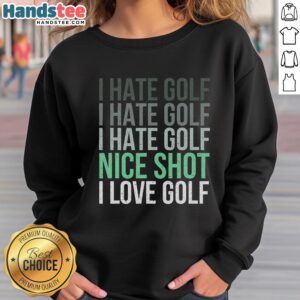 Alt Text: Golfer wearing 'Nice-I-Hate-Golf-Nice-Shot-I-Love-Golf' sweatshirt, showcasing love for golfing style.