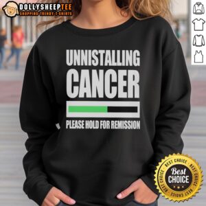 Good Uninstalling Cancer Please Hold for Remission Sweatshirt featuring a bold design promoting cancer awareness.