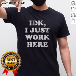 Alt Text: Stylish Good Idk I Just Work Here text t-shirt for casual wear, perfect for expressing laid-back vibes.