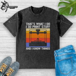 Premium 'That's What I Do I 3D Print Stuff and I Know Things' washed t-shirt for 3D printing enthusiasts.