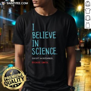 Alt Text: Good I Believe In Science...Except In December T-Shirt featuring a humorous science-themed graphic design.