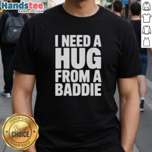 Official I Need A Hug From A Baddie T-Shirt featuring bold text design, perfect for trendy casual outfits.