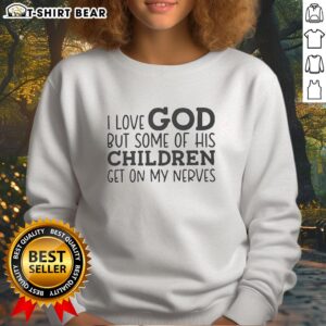 Good I Love God But Some Of His Children Get On My Nerves humor sweatshirt, perfect for expressing faith with a funny twist.