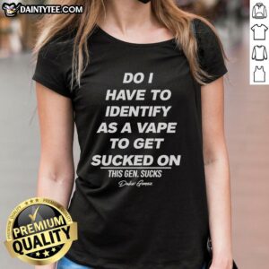 Funny ladies' tee featuring 'Do I Have To Identify As A Vape To Get Sucked On?' vape joke design.
