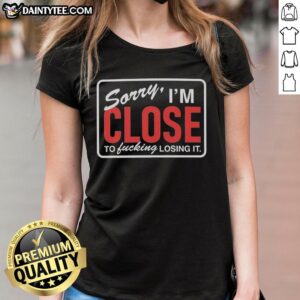 Nice Sorry I'm Close to Fcking Losing It Ladies Tee with bold text design on a stylish women's t-shirt.