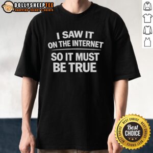 Alt Text: Nice I Saw It On The Internet So It Must Be True T-Shirt featuring a humorous design for internet culture enthusiasts.